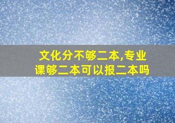 文化分不够二本,专业课够二本可以报二本吗