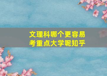 文理科哪个更容易考重点大学呢知乎