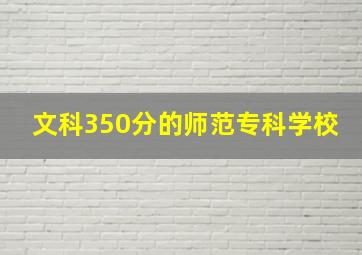 文科350分的师范专科学校