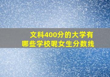 文科400分的大学有哪些学校呢女生分数线