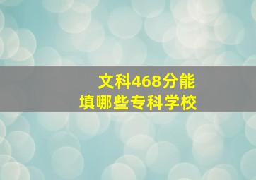 文科468分能填哪些专科学校