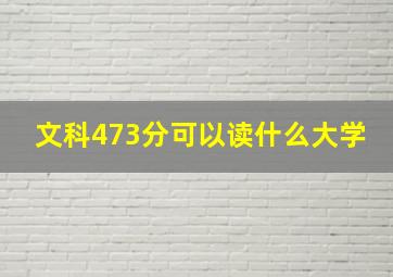 文科473分可以读什么大学