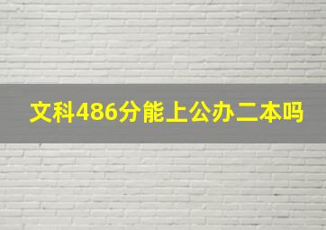 文科486分能上公办二本吗