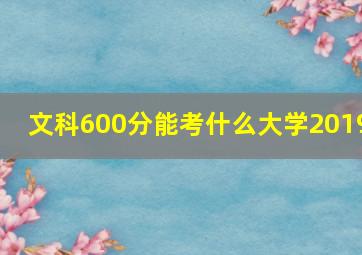 文科600分能考什么大学2019