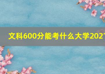 文科600分能考什么大学2021