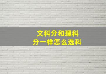 文科分和理科分一样怎么选科