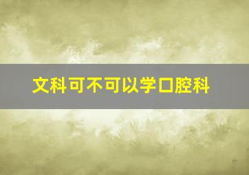 文科可不可以学口腔科