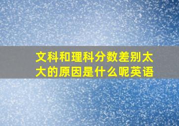 文科和理科分数差别太大的原因是什么呢英语