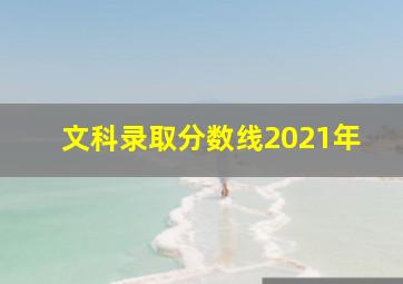 文科录取分数线2021年