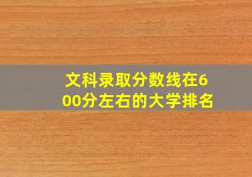 文科录取分数线在600分左右的大学排名