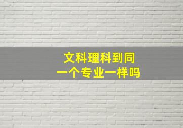 文科理科到同一个专业一样吗