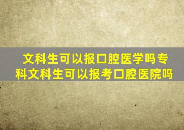 文科生可以报口腔医学吗专科文科生可以报考口腔医院吗