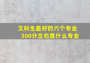 文科生最好的六个专业300分左右是什么专业