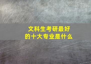 文科生考研最好的十大专业是什么