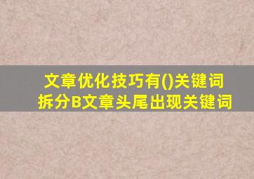 文章优化技巧有()关键词拆分B文章头尾出现关键词