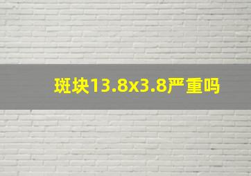 斑块13.8x3.8严重吗