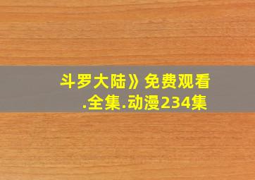 斗罗大陆》免费观看.全集.动漫234集