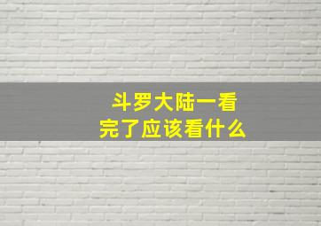 斗罗大陆一看完了应该看什么