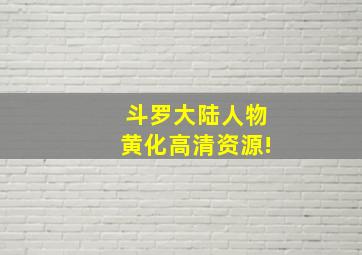 斗罗大陆人物黄化高清资源!