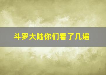 斗罗大陆你们看了几遍