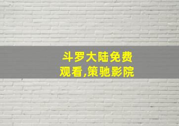 斗罗大陆免费观看,策驰影院