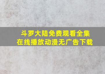 斗罗大陆免费观看全集在线播放动漫无广告下载