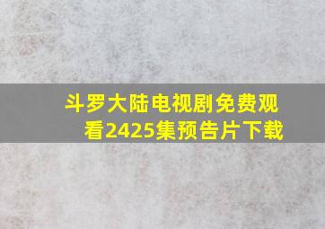 斗罗大陆电视剧免费观看2425集预告片下载