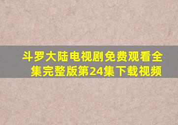 斗罗大陆电视剧免费观看全集完整版第24集下载视频