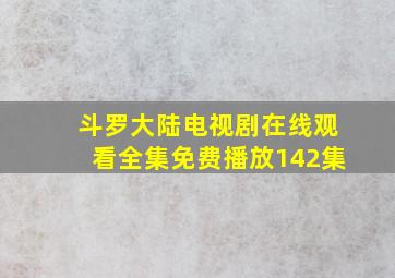 斗罗大陆电视剧在线观看全集免费播放142集