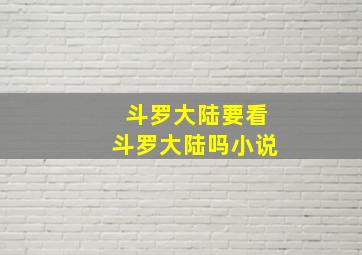 斗罗大陆要看斗罗大陆吗小说