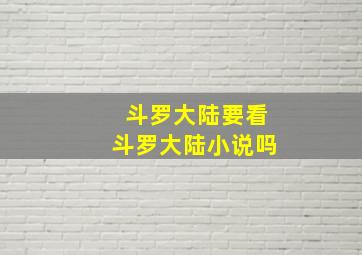 斗罗大陆要看斗罗大陆小说吗