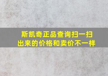 斯凯奇正品查询扫一扫出来的价格和卖价不一样