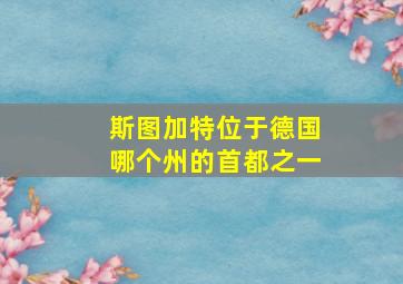 斯图加特位于德国哪个州的首都之一