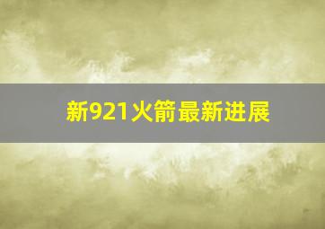 新921火箭最新进展