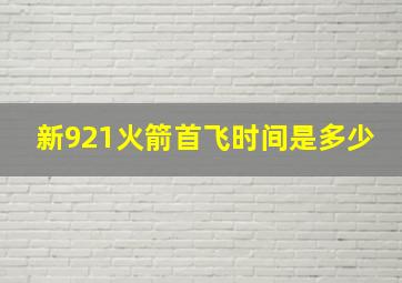 新921火箭首飞时间是多少