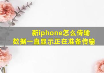 新iphone怎么传输数据一直显示正在准备传输