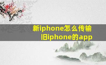 新iphone怎么传输旧iphone的app