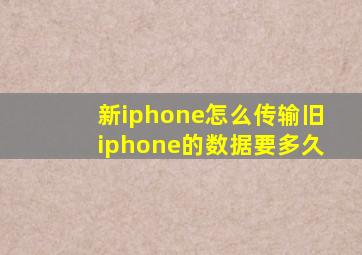 新iphone怎么传输旧iphone的数据要多久