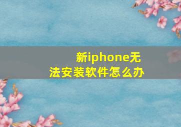 新iphone无法安装软件怎么办