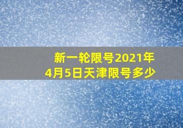 新一轮限号2021年4月5日天津限号多少