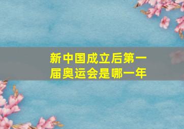 新中国成立后第一届奥运会是哪一年