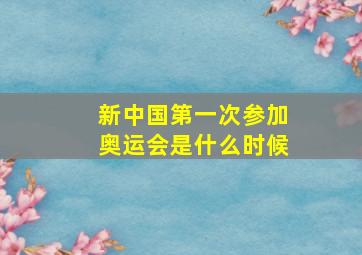 新中国第一次参加奥运会是什么时候