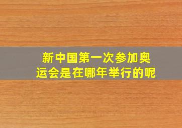 新中国第一次参加奥运会是在哪年举行的呢