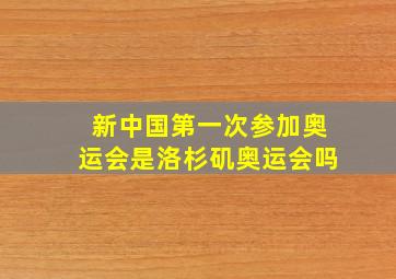 新中国第一次参加奥运会是洛杉矶奥运会吗