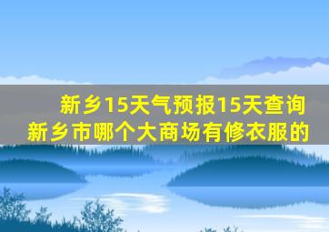 新乡15天气预报15天查询新乡市哪个大商场有修衣服的