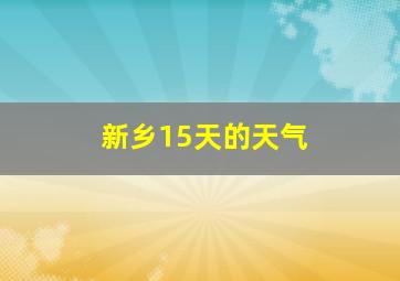 新乡15天的天气