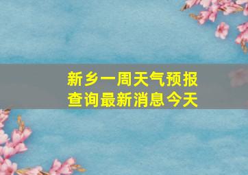 新乡一周天气预报查询最新消息今天