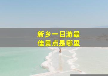 新乡一日游最佳景点是哪里