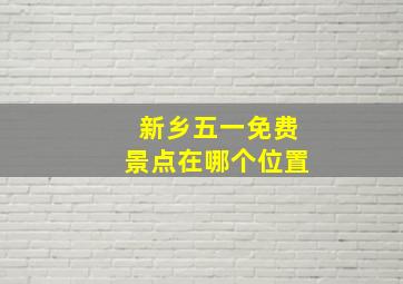 新乡五一免费景点在哪个位置