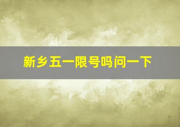 新乡五一限号吗问一下